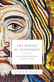 the mosaic of atonement an integrated approach to christs work 1st edition joshua m mcnall 0310097649,