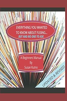 everything you wanted to know about fusing but had no one to ask a beginners fusing manual 1st edition susan