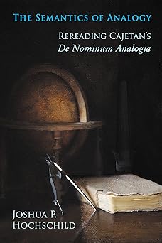 semantics of analogy rereading cajetans de nominum analogia 1st edition joshua p hochschild 026803091x,