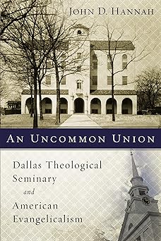 an uncommon union dallas theological seminary and american evangelicalism 1st edition zondervan ,john d