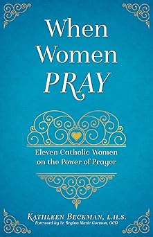 when women pray eleven catholic women on the power of prayer 1st edition kathleen beckman 1622823869,