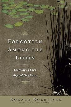 forgotten among the lilies learning to love beyond our fears 1st edition ronald rolheiser 0385512325,