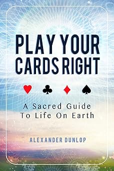 play your cards right a sacred guide to life on earth 1st edition alexander dunlop 1521434352, 978-1521434352