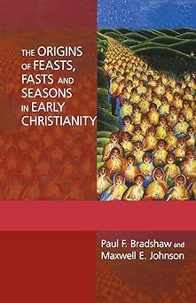 the origins of feasts fasts and seasons in early christianity 1st edition paul f bradshaw ,maxwell e johnson