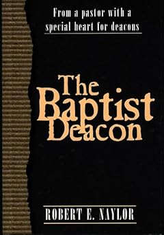 the baptist deacon from a pastor with a special heart for deacons 1st edition robert e naylor 0805419861,