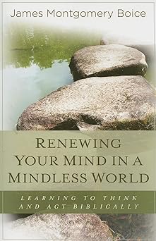 renewing your mind in a mindless world learning to think and act biblically 1st edition james montgomery