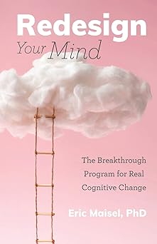 redesign your mind the breakthrough program for real cognitive change 1st edition eric maisel phd ,lee