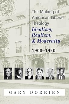 the making of american liberal theology idealism realism and modernity 1900 1950 1st edition gary dorrien