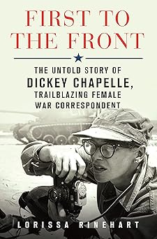 first to the front the untold story of dickey chapelle trailblazing female war correspondent 1st edition