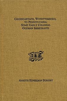 grossgartach wuerttemberg to pennsylvania some early colonial german immigrants 1st edition annette k burgert
