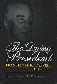 the dying president franklin d roosevelt 1944 1945 1st edition robert h ferrell 0826211712, 978-0826211712