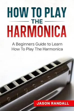 how to play the harmonica a beginners guide to learn how to play the harmonica 1st edition jason randall