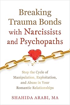 breaking trauma bonds with narcissists and psychopaths stop the cycle of manipulation exploitation and abuse