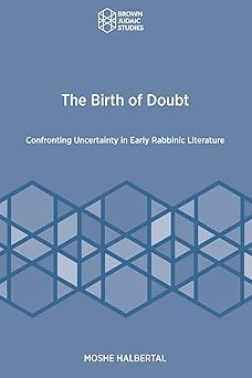 the birth of doubt confronting uncertainty in early rabbinic literature 1st edition moshe halbertal