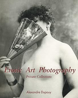 erotic art photography the body as image desire through the camera lens 1st edition alexandre dupouy