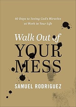 walk out of your mess 40 days to seeing gods miracles at work in your life 1st edition samuel rodriguez