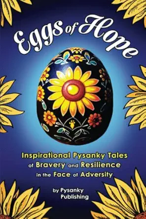 eggs of hope inspirational pysanky tales of bravery and resilience in the face of adversity 1st edition