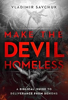 make the devil homeless a biblical guide to deliverance from demons 1st edition vladimir savchuk 1636415024,