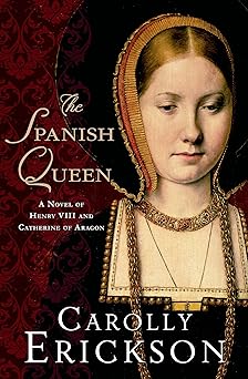 the spanish queen a novel of henry viii and catherine of aragon 1st edition carolly erickson 1250000122,