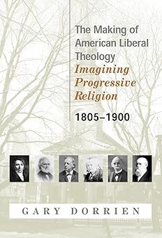 the making of american liberal theology imagining progressive religion 1805 1900 1st edition gary dorrien