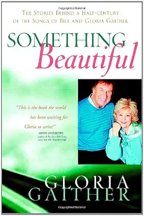something beautiful the stories behind a half century of the songs of bill and gloria gaither 1st edition