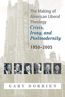the making of american liberal theology crisis irony and postmodernity 1950 2005 1st edition gary dorrien