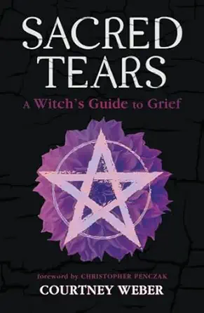 sacred tears a witchs guide to grief 1st edition courtney weber ,christopher penczak 0738776319,