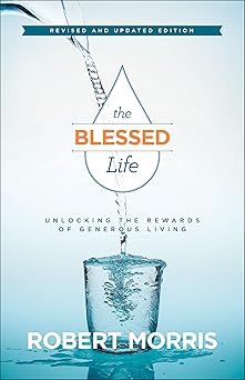 the blessed life unlocking the rewards of generous living 1st edition robert morris ,james robison