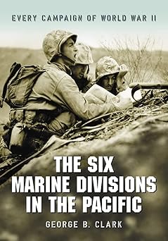 the six marine divisions in the pacific every campaign of world war ii 1st edition george b clark 0786427698,