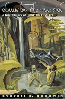 down by the riverside a brief history of baptist faith 1st edition everett c goodwin 0817014004,