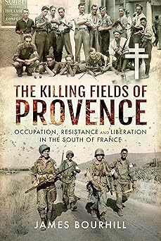 the killing fields of provence occupation resistance and liberation in the south of france 1st edition james