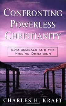 confronting powerless christianity evangelicals and the missing dimension 1st edition charles h kraft