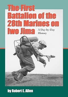 the first battalion of the 28th marines on iwo jima a day by day history from personal accounts and official