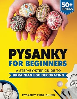 pysanky for beginners a step by step guide to ukrainian egg decorating 1st edition pysanky publishing