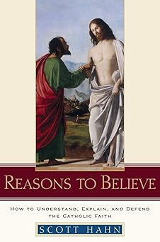 reasons to believe how to understand explain and defend the catholic faith 1st edition scott hahn 0385509359,