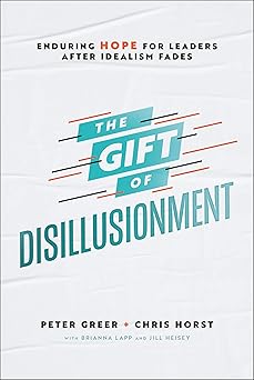 the gift of disillusionment enduring hope for leaders after idealism fades 1st edition peter greer ,chris