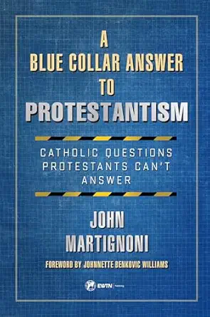 a blue collar answer to protestantism catholic questions protestants cant answer 1st edition john martignoni