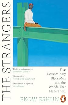 the strangers five extraordinary black men and the worlds that made them 1st edition ekow eshun 0241990696,