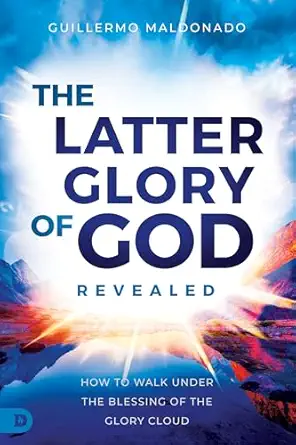 the latter glory of god revealed how to walk under the blessing of the glory cloud 1st edition guillermo