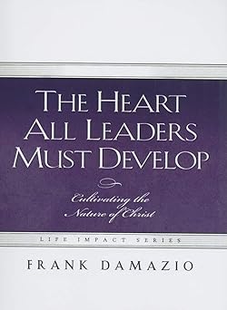 heart all leaders must develop cultivating the nature of christ 1st edition frank damazio 1593830459,