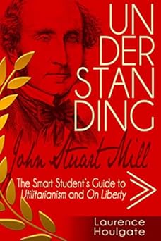 understanding john stuart mill the smart students guide to utilitarianism and on liberty 1st edition laurence