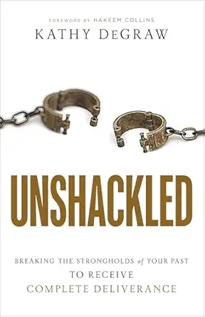 unshackled breaking the strongholds of your past to receive complete deliverance 1st edition kathy degraw