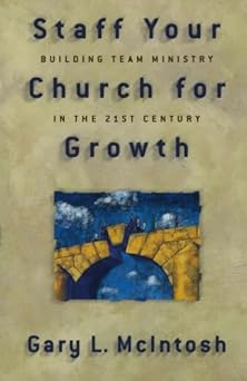 staff your church for growth building team ministry in the 21st century 1st edition gary l mcintosh