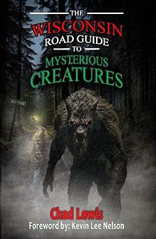 the wisconsin road guide to mysterious creatures 1st edition chad lewis ,johnny sixgun ,kevin nelson