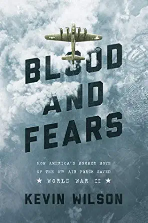 blood and fears how americas bomber boys of the 8th air force saved world war ii 1st edition kevin wilson