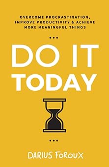 do it today overcome procrastination improve productivity and achieve more meaningful things 1st edition