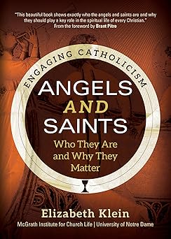 angels and saints who they are and why they matter 1st edition elizabeth klein ,mcgrath institute for church