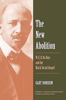 the new abolition w e b du bois and the black social gospel 1st edition gary dorrien 0300230591,