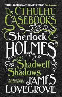 sherlock holmes and the shadwell shadows the first of the cthulhu casebooks 1st edition james lovegrove