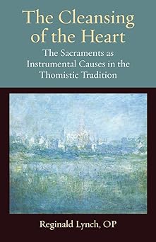 the cleansing of the heart the sacraments as instrumental causes in the thomistic tradition 1st edition
